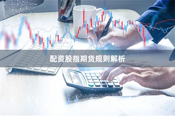配资股指期货规则解析