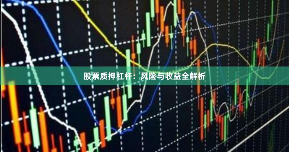股票质押杠杆：风险与收益全解析