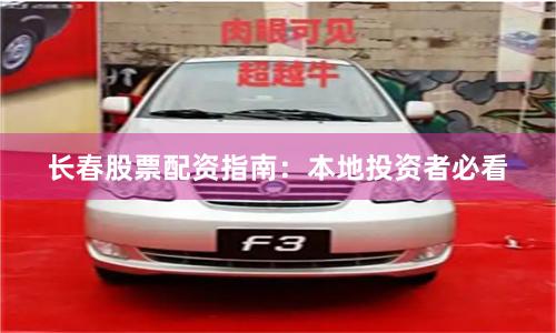 长春股票配资指南：本地投资者必看