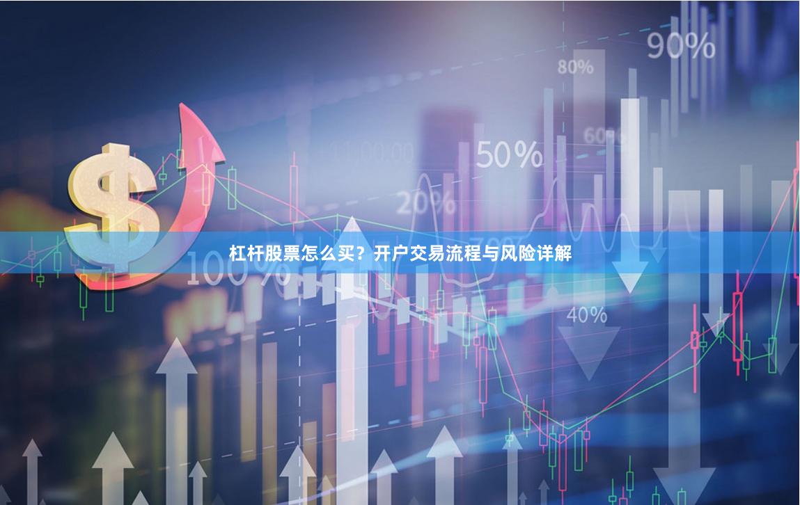 杠杆股票怎么买？开户交易流程与风险详解