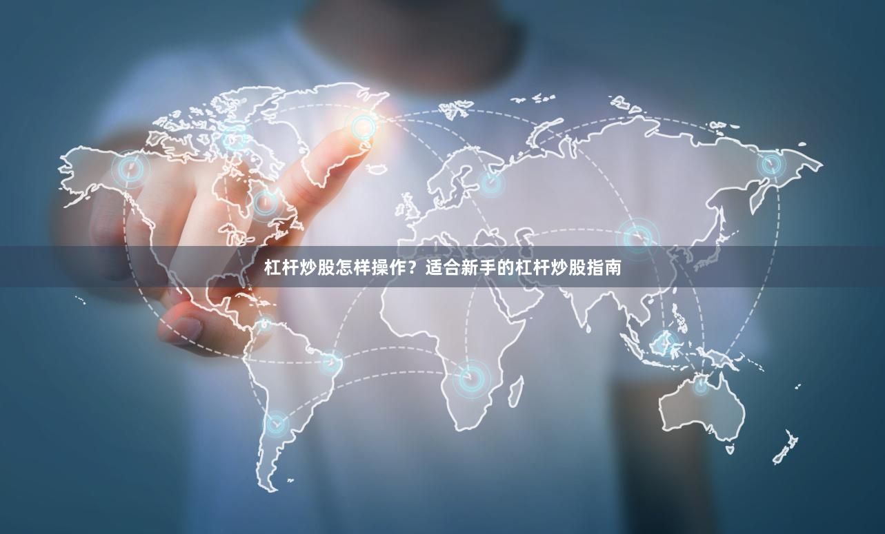 杠杆炒股怎样操作？适合新手的杠杆炒股指南