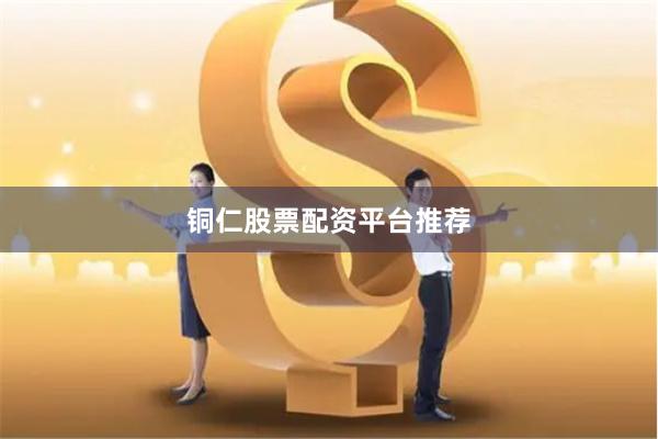 铜仁股票配资平台推荐