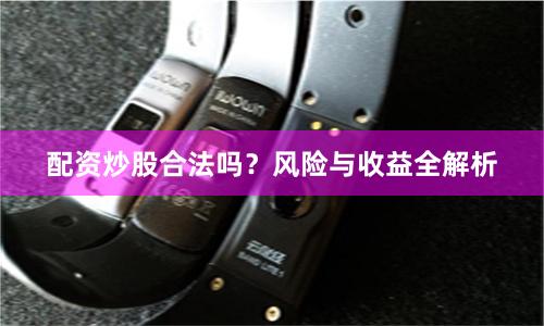 配资炒股合法吗?风险与收益全解析