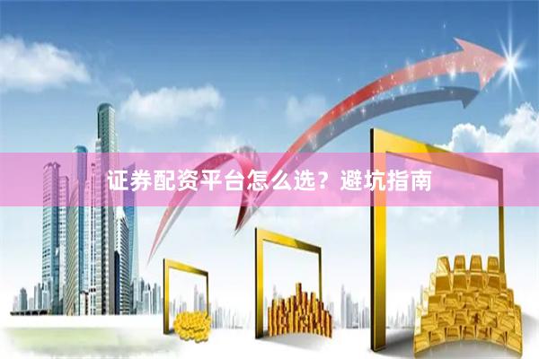 证券配资平台怎么选？避坑指南