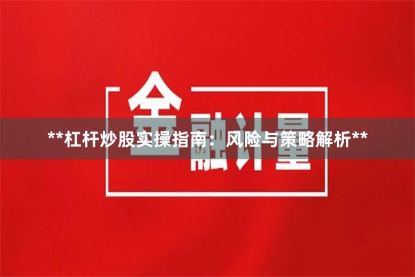 **杠杆炒股实操指南：风险与策略解析**