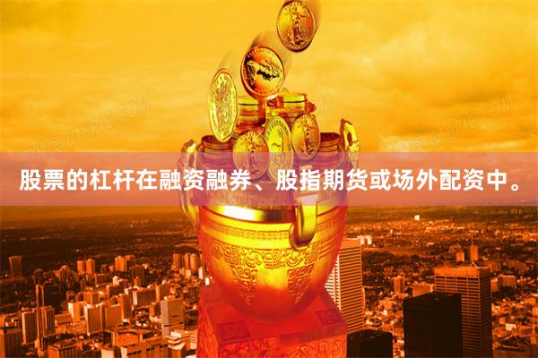 股票的杠杆在融资融券、股指期货或场外配资中。